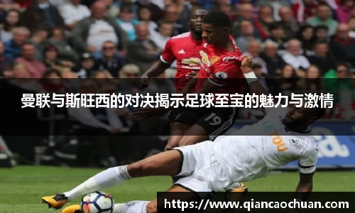 K1体育曼联与斯旺西的对决揭示足球至宝的魅力与激情